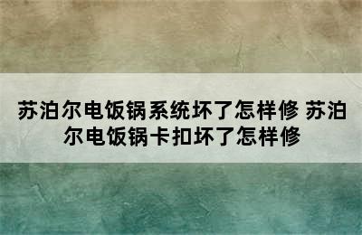 苏泊尔电饭锅系统坏了怎样修 苏泊尔电饭锅卡扣坏了怎样修